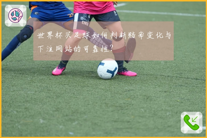 世界杯买足球如何判断赔率变化与下注网站的可靠性？
