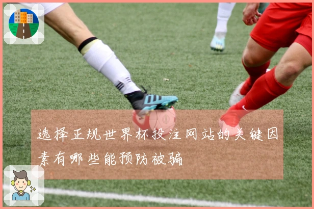 选择正规世界杯投注网站的关键因素有哪些能预防被骗