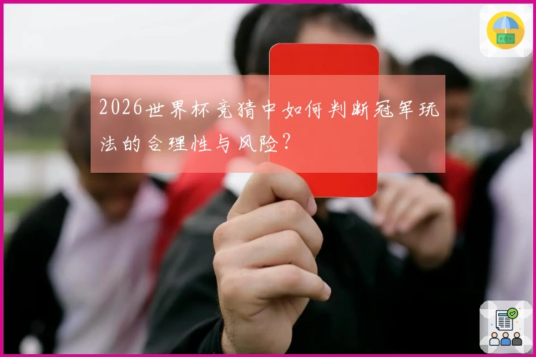 2026世界杯竞猜中如何判断冠军玩法的合理性与风险？
