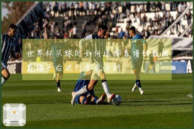 世界杯买球时如何选择靠谱的数据直播平台进行参考分析